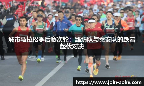 城市马拉松季后赛次轮：潍坊队与泰安队的跌宕起伏对决