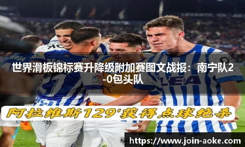 世界滑板锦标赛升降级附加赛图文战报：南宁队2-0包头队