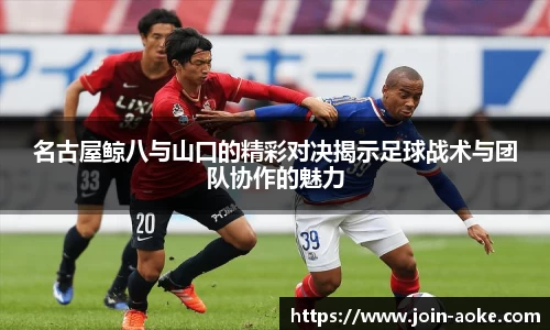 名古屋鲸八与山口的精彩对决揭示足球战术与团队协作的魅力